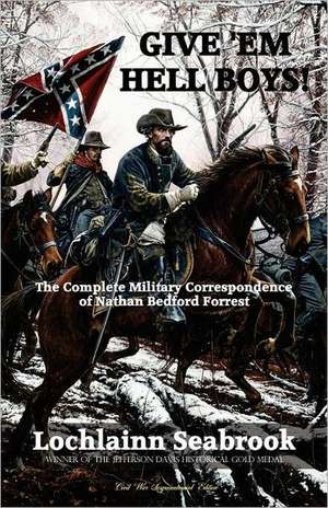 Give 'em Hell Boys! the Complete Military Correspondence of Nathan Bedford Forrest de Lochlainn Seabrook