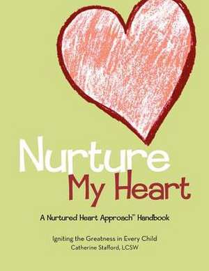 Nurture My Heart--A Nurtured Heart Approach Handbook de Catherine Stafford