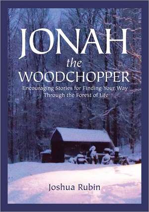 Jonah the Woodchopper: Encouraging Stories for Finding Your Way Through the Forest of Life de Joshua Rubin