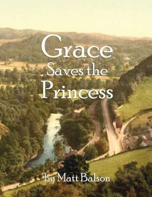 Grace Saves the Princess: Charenton Journals, Notes & Letters de Matt Balson