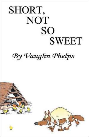 Short, Not So Sweet: Stories Short, Shorter and Flash Short. de Vaughn Phelps