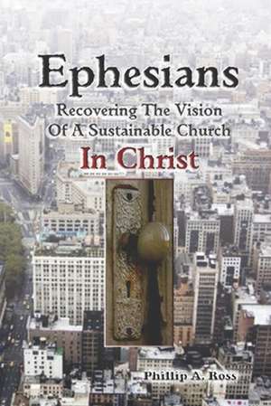 Ephesians--Recovering the Vision: Of a Sustainable Church in Christ de Phillip A. Ross