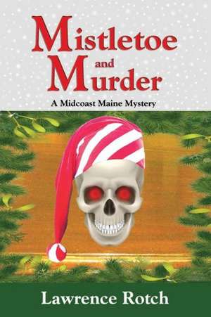 Mistletoe and Murder: A Midcoast Maine Mystery de Lawrence Rotch