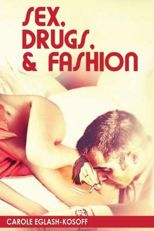 Sex, Drugs& Fashion de Carole Eglash-Kosoff