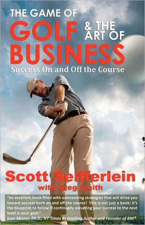 The Game of Golf and the Art of Business: Success on and Off the Course de Scott Seifferlein