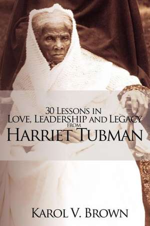 30 Lessons in Love, Leadership and Legacy from Harriet Tubman de Karol V. Brown