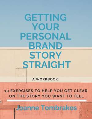 Getting Your Personal Brand Story Straight: ten exercises to help you get clear on the story you want to tell de Joanne Tombrakos