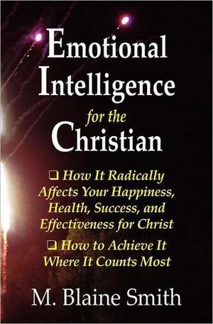 Emotional Intelligence for the Christian: How It Radically Affects Your Hapiness, Health, Success, and Effectiveness for Christ. How to Achieve It Whe de M. Blaine Smith