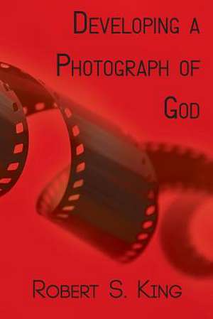 Developing a Photograph of God de Robert S. King