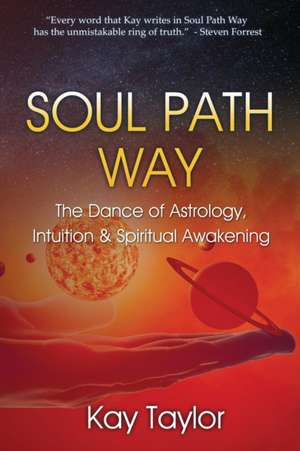 Soul Path Way: The Dance of Astrology, Intuition & Spiritual Awakening de Kay Taylor