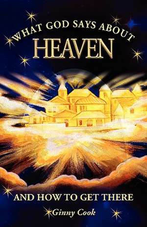 What God Says about Heaven and How to Get There de Ginny Cook