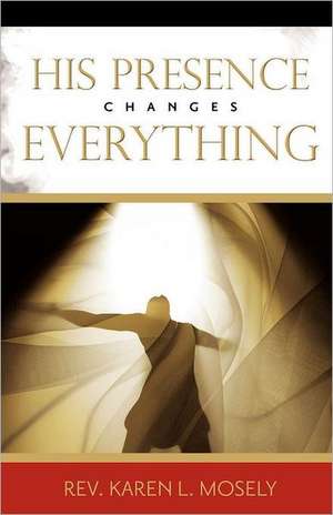 His Presence Changes Everything de Karen L. Mosely