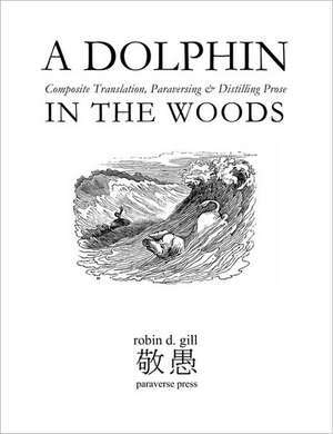 A Dolphin in the Woods Composite Translation, Paraversing & Distilling Prose de Robin D. Gill