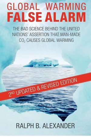 Global Warming False Alarm, 2nd Edition: The Bad Science Behind the United Nations' Assertion That Man-Made Co2 Causes Global Warming de Ralph B. Alexander