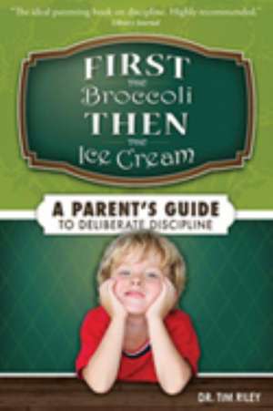 First the Broccoli, Then the Ice Cream: A Parent's Guide to Deliberate Discipline de Tim Riley