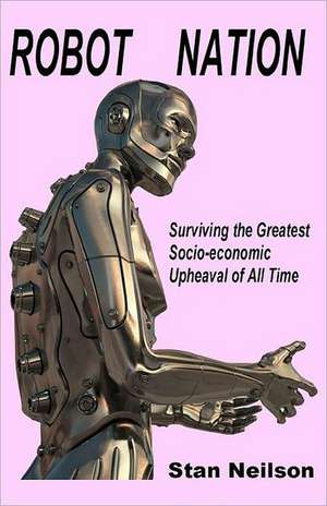 Robot Nation: Surviving the Greatest Socio-Economic Upheaval of All Time de Stan Neilson