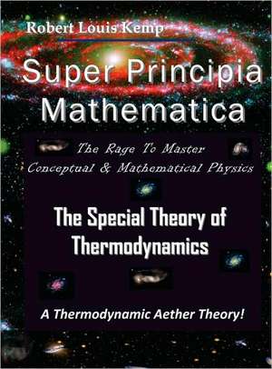 Super Principia Mathematica - The Rage to Master Conceptual & Mathematica Physics - The Special Theory of Thermodynamics de Robert Louis Kemp