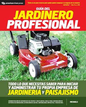 Guia del jardinero profesional: Todo lo que necesitas saber para iniciar y administrar tu propia empresa de jardineria y paisajismo de Greg Michaels