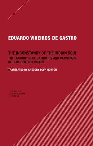 The Inconstancy of the Indian Soul: The Encounter of Catholics and Cannibals in 16-century Brazil de Eduardo Viveiros de Castro