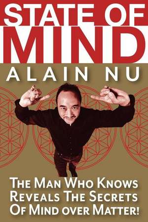 State of Mind: The Man Who Knows Reveals the Secrets of Mind Over Matter de Alain Nu