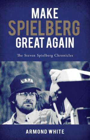 Make Spielberg Great Again: The Steven Spielberg Chronicles de Armond White