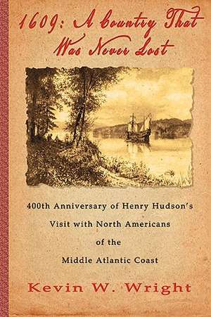 1609: A Country That Was Never Lost - The 400th Anniversary of Henry Hudson's Visit with North Americans of the Middle Atlan de Kevin W. Wright