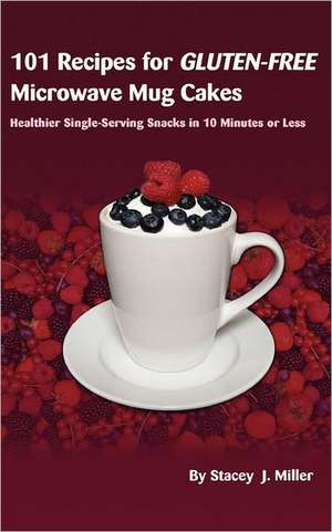 101 Recipes for Gluten-Free Microwave Mug Cakes: Healthier Single-Serving Snacks in Less Than 10 Minutes de Stacey J. Miller