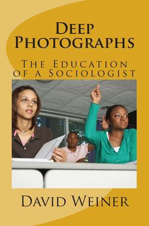 Deep Photographs: The Education of a Sociologist de David Weiner