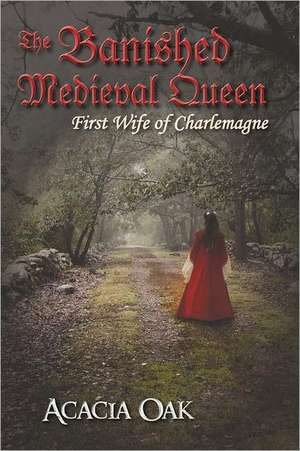 The Banished Medieval Queen: First Wife of Charlemagne de Acacia Oak