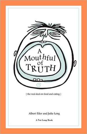 A Mouthful of Truth: The Real Deal on Food and Eating de Albert Eiler