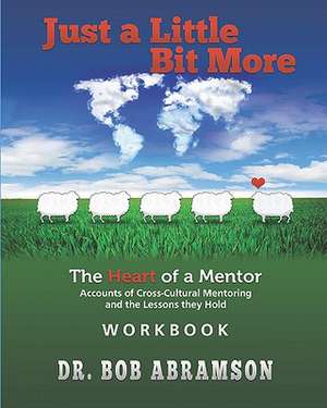 Just a Little Bit More Workbook: Accounts of Cross-Cultural Mentoring and the Lessons They Hold de Bob Abramson