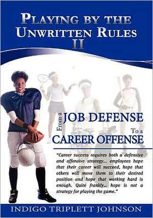 Playing by the Unwritten Rules II: From a Job Defense to a Career Offense de Indigo Triplett Johnson