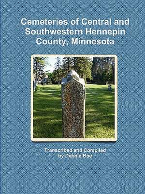 Cemeteries of Central and Southwestern Hennepin County, Minnesota de Debbie Boe