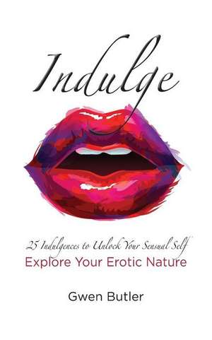 Indulge 25 Indulgences to Unlock Your Sensual Self de Butler, Gwen