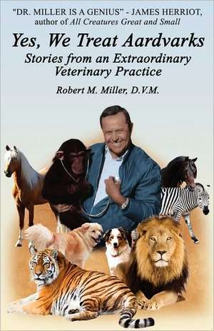 Yes, We Treat Aardvarks - Stories from an Extraordinary Veterinary Practice de Robert M. D.V.M. Miller