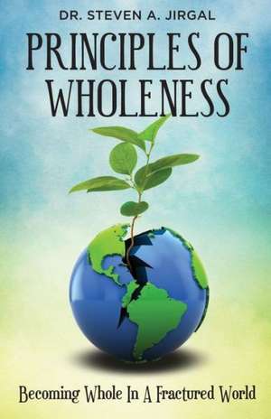 Principles of Wholeness: Becoming Whole in a Fractured World de Steve Jirgal