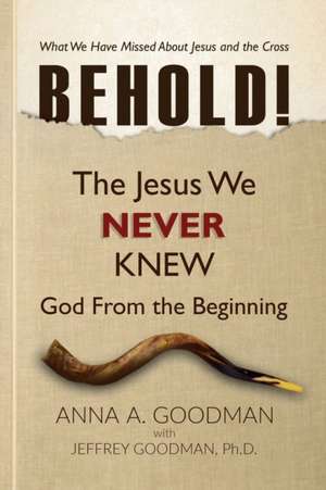 Behold!: The Jesus We Never Knew: God From The Beginning de Jeffrey Goodman Ph. D.