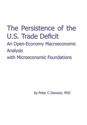 The Persistence of the U.S. Trade Deficit: An Open-Economy Macroeconomic Analysis with Microeconomic Foundations de Peter C. Dawson