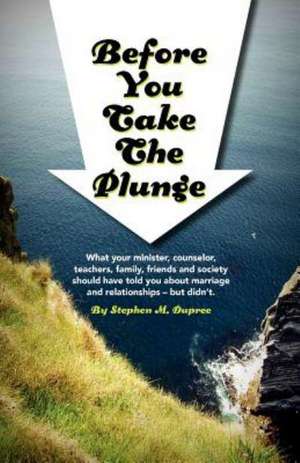 Before You Take the Plunge: What Your Minister, Counselor, Teachers, Family, Friends and Society Should Have Told You about Marriage and Relations de Stephen M. Dupree