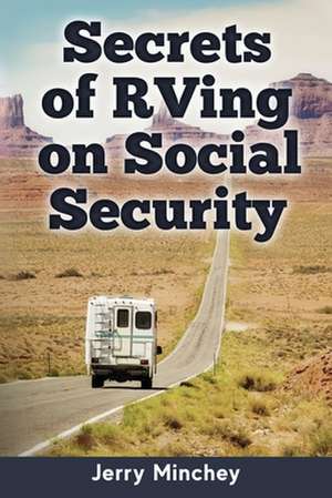 Secrets of RVing on Social Security: How to Enjoy the Motorhome and RV Lifestyle While Living on Your Social Security Income de Jerry Minchey