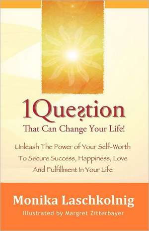 1 Question That Can Change Your Life: Unleash the Power of Your Self-Worth to Secure Success, Happiness, Love and Fulfillment in Your Life de Monika Laschkolnig