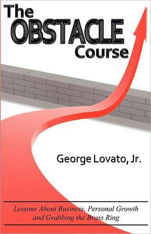 The Obstacle Course: Lessons about Business, Personal Growth and Grabbing the Brass Ring de Jr. Lovato, George