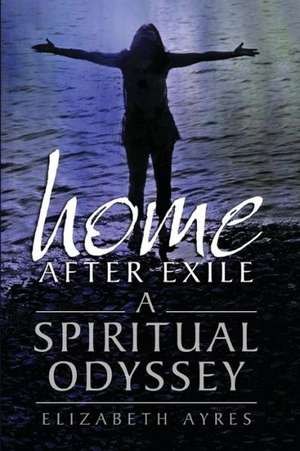 Home After Exile: A Spiritual Odyssey de Elizabeth Ayres