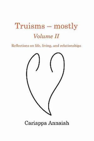 Truisms - Mostly. Volume II. Reflections on Life, Living, and Relationships.: Lessons I've Learned from Dealing with Difficult Behavior de Cariappa Annaiah