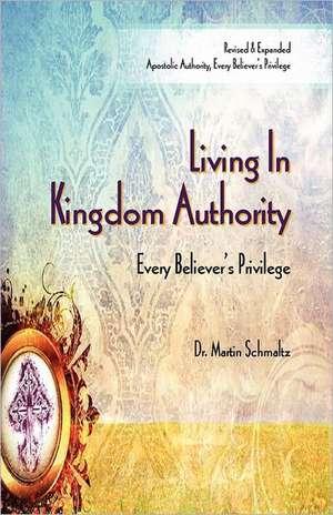 Living in Kingdom Authority: Every Believer's Privilege de Martin Schmaltz