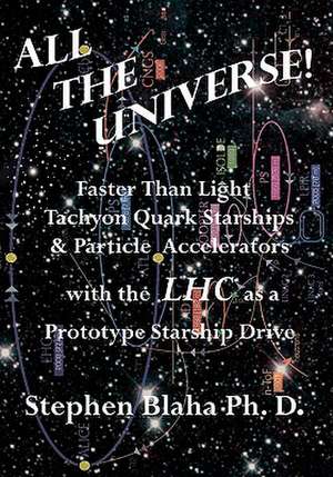 All the Universe! Faster Than Light Tachyon Quark Starships &Particle Accelerators with the Lhc as a Prototype Starship Drive de Stephen Blaha