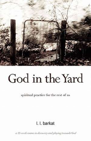 God in the Yard: Spiritual Practice for the Rest of Us de L. L. Barkat