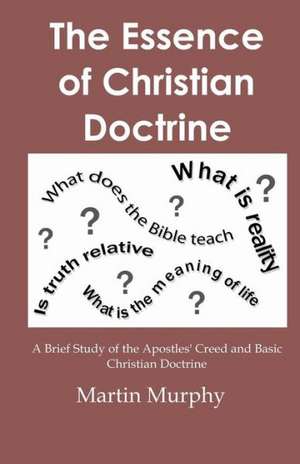 The Essence of Christian Doctrine: A Brief Study of the Apostles' Creed and Basic Christian Doctrine de Martin Murphy