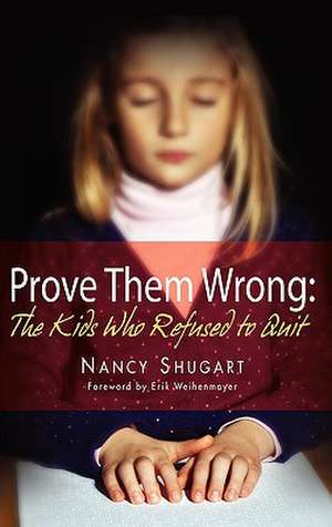 Prove Them Wrong: The Kids Who Refused to Quit de Nancy Kay Shugart