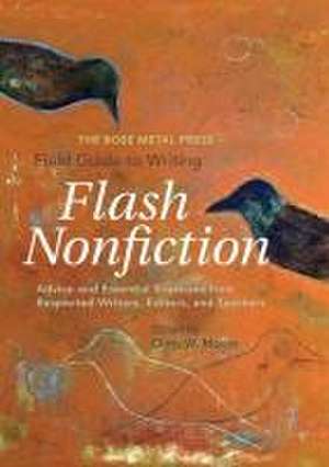 The Rose Metal Press Field Guide to Writing Flash Nonfiction: Advice and Essential Exercises from Respected Writers, Editors, and Teachers de Dinty W. Moore